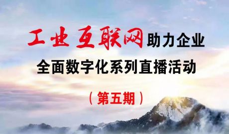 打造工业互联网强省，山东一直在行动||7月7日工业互联网助力企业全面数字化系列直播活动（第五期）最终议程及嘉宾阵容发布