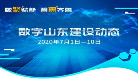 数聚赋能 智惠齐鲁 ‖ 数字山东建设动态（2020.7.1—10日）